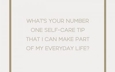 Q: WHAT IS YOUR NUMBER ONE SELF-CARE TIP THAT I CAN MAKE PART OF MY EVERYDAY LIFE?
